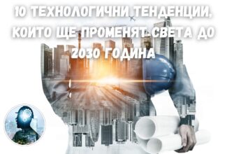 10 технологични тенденции, които ще променят света до 2030 година